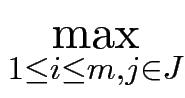 $\displaystyle \max_{{1\le i\le m, j\in J}}^{}$
