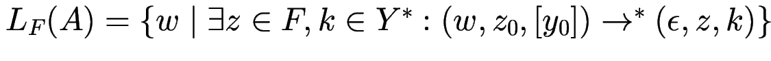 $ L_F(A)
= \{ w \mid \exists z \in F, k \in Y^*:
(w, z_0, [y_0]) \to^* (\epsilon, z, k) \} $