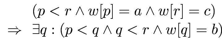 $ \begin{array}{ll}
& (p<r \wedge w[p]=a \wedge w[r]=c) \\
\Rightarrow & \exists q: (p<q \wedge q<r\wedge w[q]=b)
\end{array}$