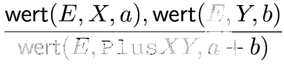 $\displaystyle {\frac{{\operatorname{\mathsf{wert}}(E,X,a),\operatorname{\mathsf{wert}}(E,Y,b)}}{{\operatorname{\mathsf{wert}}(E,\texttt{Plus} X Y,a+b)}}}$