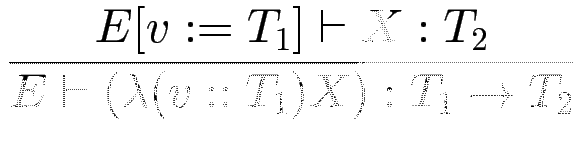 $\displaystyle {\frac{{E[v:=T_1] \vdash X : T_2}}{{E\vdash (\lambda (v :: T_1) X) : T_1 \to T_2}}}$