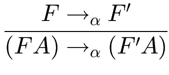 $\displaystyle {\frac{{F\to_\alpha F'}}{{(F A)\to_\alpha (F' A)}}}$