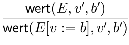 $\displaystyle {\frac{{\operatorname{\mathsf{wert}}(E,v',b')}}{{\operatorname{\mathsf{wert}}(E[v:=b],v',b')}}}$