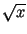 $ \sqrt{x}$