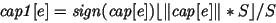 $ \mathit{cap1}[e]= \mathit{sign}(\mathit{cap}[e]) \lfloor \Vert \mathit{cap}[\mathit{e}] \Vert * S \rfloor / S $