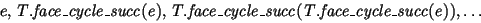 $e, \mathit{T}.\mathit{face{\_}cycle{\_}succ}(\mathit{e}), \mathit{T}.\mathit{face{\_}cycle{\_}succ}(\mathit{T}.\mathit{face{\_}cycle{\_}succ}(\mathit{e})),\ldots$