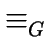 $ \equiv_{G}^{}$