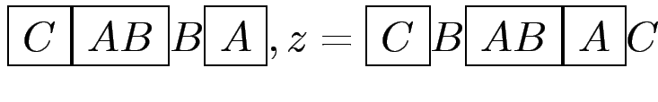 $ \fbox{\ensuremath{C}}\fbox{\ensuremath{AB}}B\fbox{\ensuremath{A}},
z = \fbox{\ensuremath{C}}B\fbox{\ensuremath{AB}}\fbox{\ensuremath{A}}C$