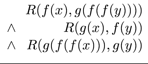 $\displaystyle \begin{array}{lr}
& R(f(x),g(f(f(y)))) \\
\wedge & R(g(x),f(y))\\
\wedge & R(g(f(f(x))),g(y))
\end{array}$