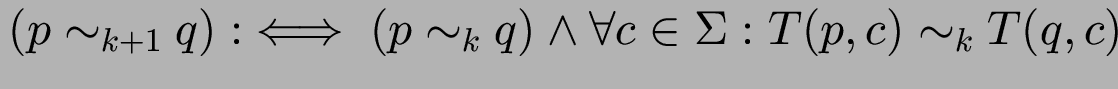 $(p \sim_{k+1} q) :\iff (p \sim_k q) \wedge
\forall c\in\Sigma: T(p,c) \sim_k T(q,c)$