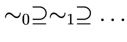 $\sim_0 \supseteq \sim_1 \supseteq \ldots$