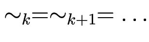 $\sim_k = \sim_{k+1} = \ldots$