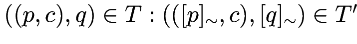 $((p,c),q)\in T: (([p]_{\sim},c),[q]_{\sim})\in T'$