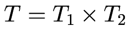 $ T = T_1 \times T_2$