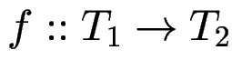 $ f :: T_1 \to T_2$