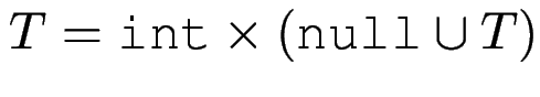 $ T = \verb*\vert int\vert \times (\verb*\vert null\vert \cup T)$