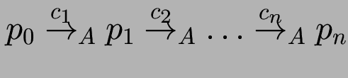 $\displaystyle p_0 \stackrel{c_1}{\to}_A p_1 \stackrel{c_2}{\to}_A \ldots
\stackrel{c_n}{\to}_A p_n $