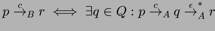 $\displaystyle p \stackrel{c}{\to}_B r
\iff \exists q \in Q:
p \stackrel{c}{\to}_A q \stackrel{\epsilon}{\to}_A^* r
$