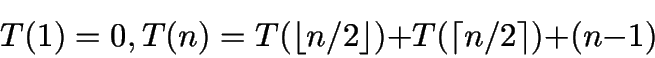 \begin{displaymath}T(1)=0, T(n) = T(\lfloor n/2 \rfloor) + T(\lceil n/2\rceil) + (n-1) \end{displaymath}