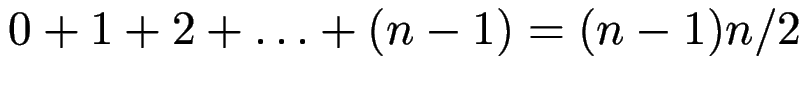 $\displaystyle 0 + 1 + 2 + \ldots + (n-1) = (n-1)n/2 $