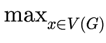 $ \max_{x\in V(G)}^{}$