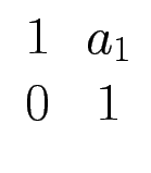 $ \begin{array}{cc}1 & a_1 \  0 & 1 \end{array}$