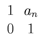 $ \begin{array}{cc}1 & a_n \  0 & 1 \end{array}$