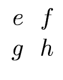 $\displaystyle \begin{array}{cc}e&f\  g&h \end{array}$