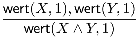 $\displaystyle {\frac{{\operatorname{\mathsf{wert}}(X,1),\operatorname{\mathsf{wert}}(Y,1)}}{{\operatorname{\mathsf{wert}}(X\wedge Y,1)}}}$