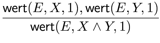 $\displaystyle {\frac{{\operatorname{\mathsf{wert}}(E,X,1),\operatorname{\mathsf{wert}}(E,Y,1)}}{{\operatorname{\mathsf{wert}}(E,X\wedge Y,1)}}}$