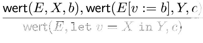 $\displaystyle {\frac{{\operatorname{\mathsf{wert}}(E,X,b), \operatorname{\maths...
...,Y,c)}}{{\operatorname{\mathsf{wert}}(E,\mathtt{let~} v=X \mathtt{~in~} Y,c)}}}$