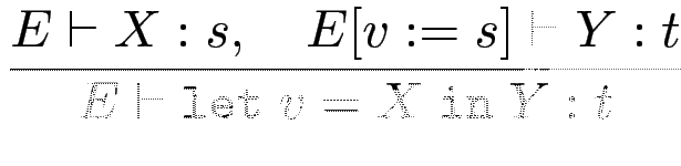 $\displaystyle {\frac{{E\vdash X : s, \quad E [v:=s] \vdash Y : t}}{{E \vdash \mathtt{let~} v=X \mathtt{~in~} Y : t}}}$