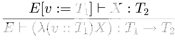 $\displaystyle {\frac{{E[v:=T_1] \vdash X : T_2}}{{E\vdash (\lambda (v :: T_1) X) : T_1 \to T_2}}}$