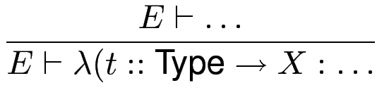 $\displaystyle {\frac{{E \vdash \dots }}{{E \vdash \lambda (t::\text{Type}\to X : \dots}}}$