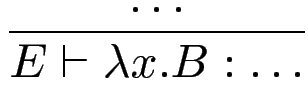 $\displaystyle {\frac{{\ldots}}{{E\vdash \lambda x.B : \ldots}}}$