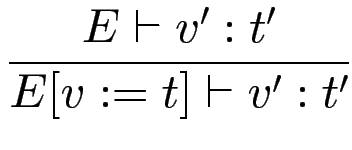 $\displaystyle {\frac{{E \vdash v' : t'}}{{E[v:=t] \vdash v' : t'}}}$