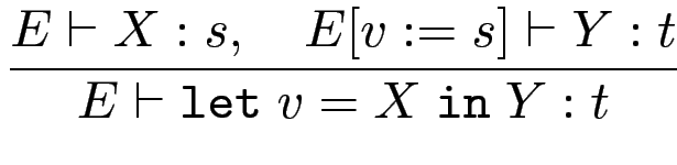 $\displaystyle {\frac{{E\vdash X : s, \quad E [v:=s] \vdash Y : t}}{{E \vdash \mathtt{let } v=X \mathtt{ in } Y : t}}}$