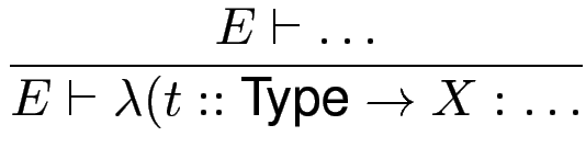 $\displaystyle {\frac{{E \vdash \dots }}{{E \vdash \lambda (t::\text{Type}\to X : \dots}}}$