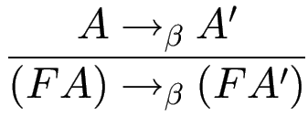 $\displaystyle {\frac{{A\to_\beta A'}}{{(F A)\to_\beta (F A')}}}$