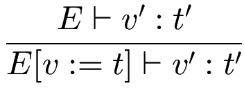 $\displaystyle {\frac{{E \vdash v' : t'}}{{E[v:=t] \vdash v' : t'}}}$