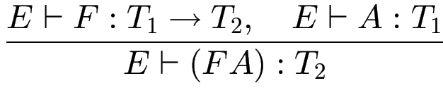 $\displaystyle {\frac{{E\vdash F : T_1 \to T_2, \quad E \vdash A : T_1}}{{E \vdash (F A) : T_2}}}$