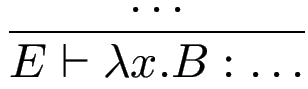 $\displaystyle {\frac{{\ldots}}{{E\vdash \lambda x.B : \ldots}}}$