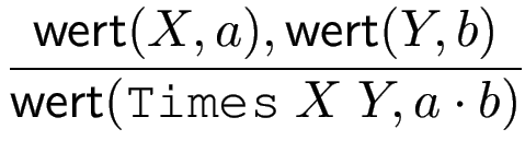 $\displaystyle {\frac{{\operatorname{\mathsf{wert}}(X,a),\operatorname{\mathsf{wert}}(Y,b)}}{{\operatorname{\mathsf{wert}}(\texttt{Times}  X  Y,a\cdot b)}}}$
