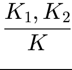 $\displaystyle {\frac{{K_1,K_2}}{{K}}}$