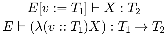 $\displaystyle {\frac{{E[v:=T_1] \vdash X : T_2}}{{E\vdash (\lambda (v :: T_1) X) : T_1 \to T_2}}}$