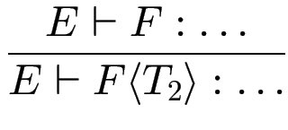 $\displaystyle {\frac{{E \vdash F : \dots}}{{E \vdash F\langle T_2\rangle : \dots}}}$